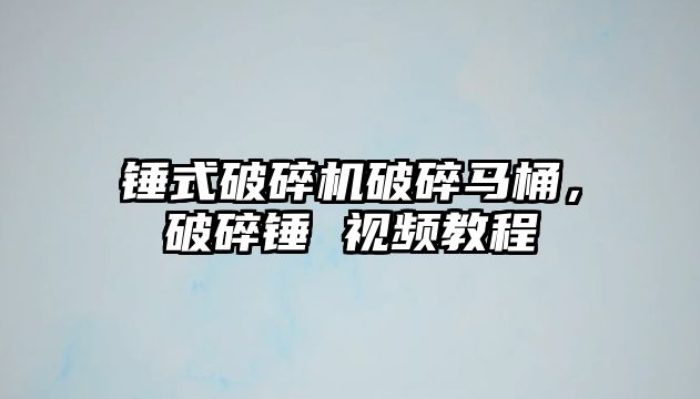 錘式破碎機破碎馬桶，破碎錘 視頻教程