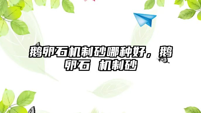 鵝卵石機制砂哪種好，鵝卵石 機制砂