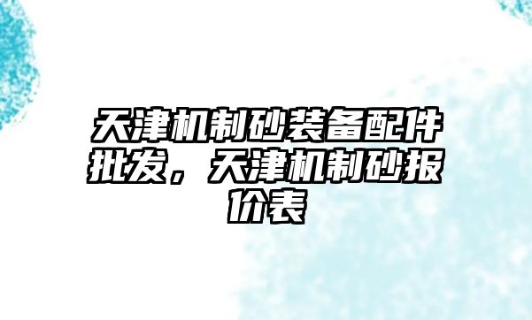 天津機(jī)制砂裝備配件批發(fā)，天津機(jī)制砂報價表