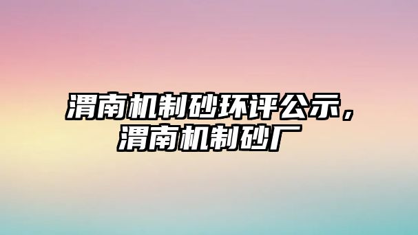 渭南機制砂環評公示，渭南機制砂廠