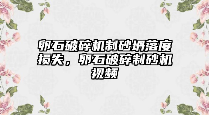 卵石破碎機制砂坍落度損失，卵石破碎制砂機視頻