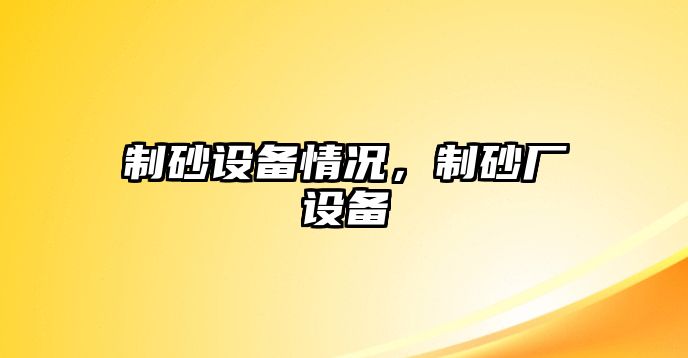 制砂設(shè)備情況，制砂廠設(shè)備