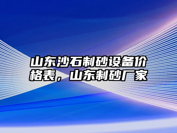 山東沙石制砂設備價格表，山東制砂廠家