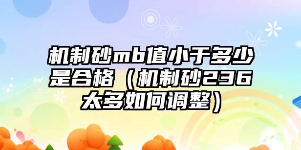 機(jī)制砂mb值小于多少是合格（機(jī)制砂236太多如何調(diào)整）