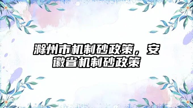 滁州市機制砂政策，安徽省機制砂政策