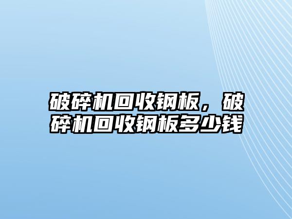 破碎機回收鋼板，破碎機回收鋼板多少錢