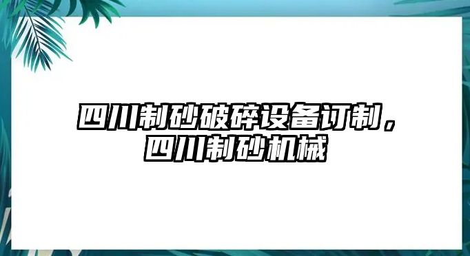 四川制砂破碎設備訂制，四川制砂機械