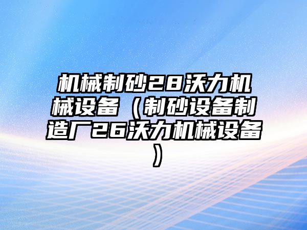 機(jī)械制砂28沃力機(jī)械設(shè)備（制砂設(shè)備制造廠26沃力機(jī)械設(shè)備）