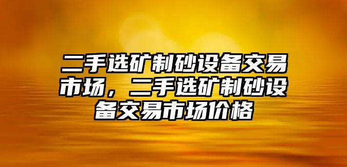 二手選礦制砂設備交易市場，二手選礦制砂設備交易市場價格