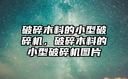 破碎木料的小型破碎機，破碎木料的小型破碎機圖片