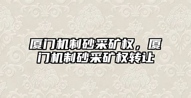 廈門機制砂采礦權，廈門機制砂采礦權轉讓