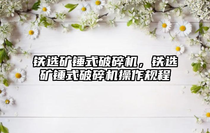 鐵選礦錘式破碎機，鐵選礦錘式破碎機操作規程