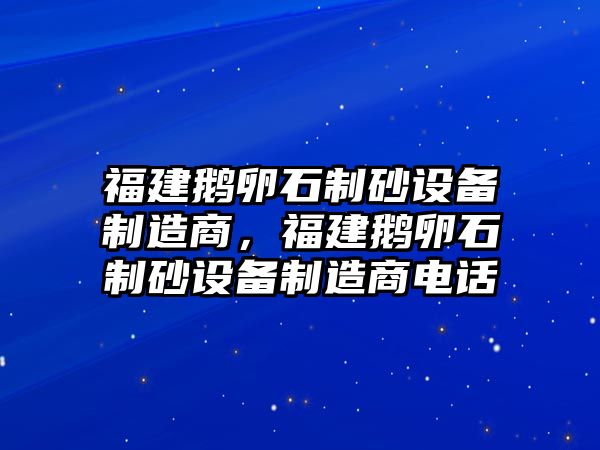 福建鵝卵石制砂設備制造商，福建鵝卵石制砂設備制造商電話