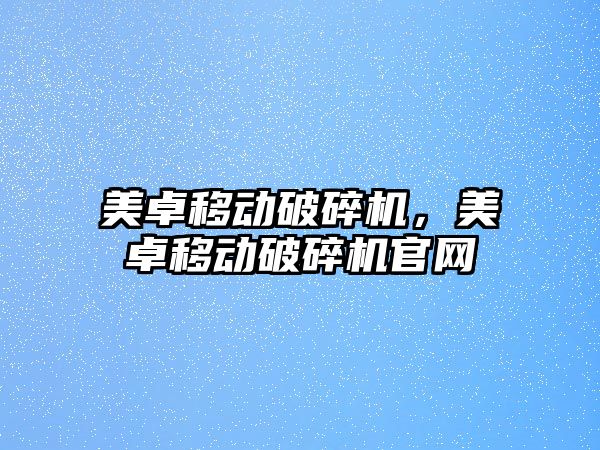 美卓移動破碎機，美卓移動破碎機官網