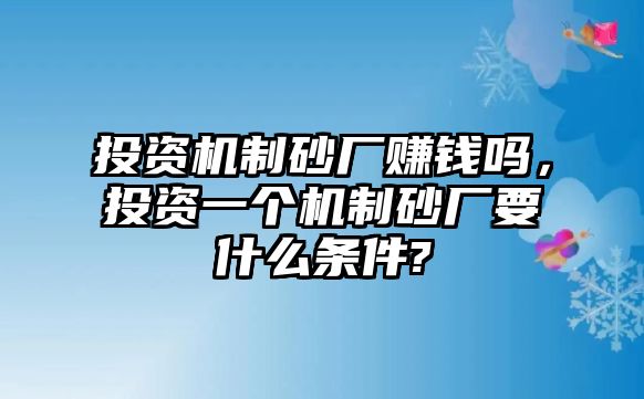 投資機制砂廠賺錢嗎，投資一個機制砂廠要什么條件?