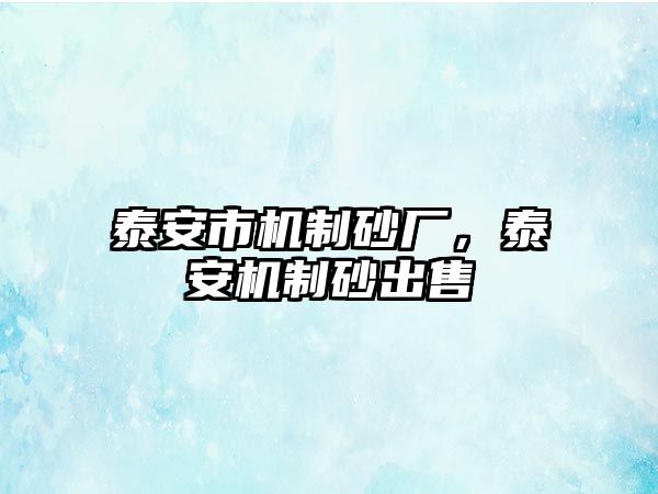 泰安市機制砂廠，泰安機制砂出售