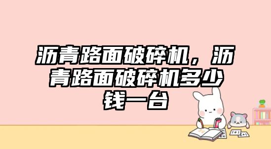 瀝青路面破碎機，瀝青路面破碎機多少錢一臺