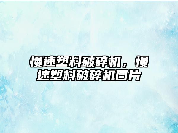 慢速塑料破碎機，慢速塑料破碎機圖片