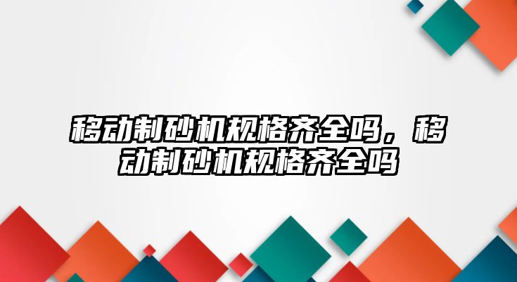 移動制砂機規格齊全嗎，移動制砂機規格齊全嗎