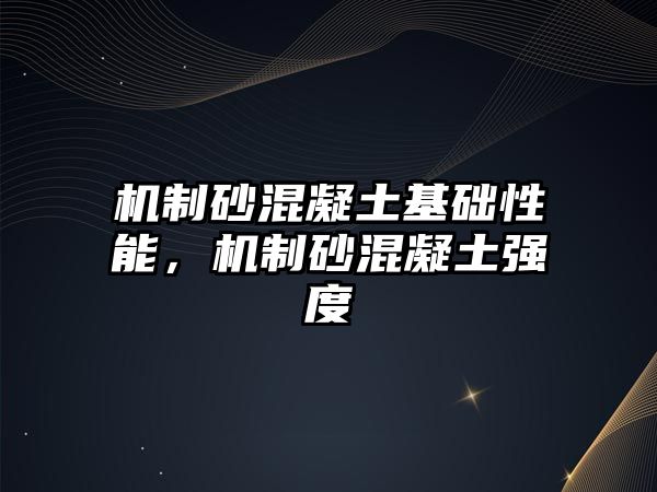 機制砂混凝土基礎性能，機制砂混凝土強度