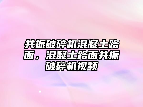 共振破碎機混凝土路面，混凝土路面共振破碎機視頻