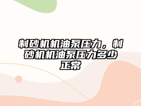 制砂機機油泵壓力，制砂機機油泵壓力多少正常