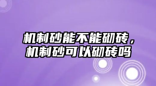 機制砂能不能砌磚，機制砂可以砌磚嗎