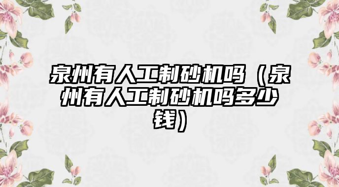 泉州有人工制砂機嗎（泉州有人工制砂機嗎多少錢）