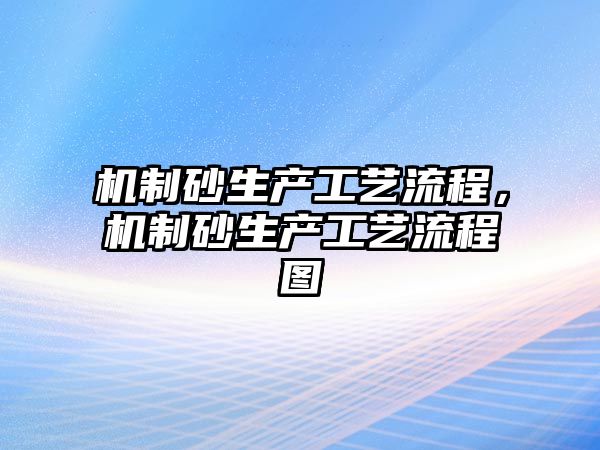 機制砂生產工藝流程，機制砂生產工藝流程圖