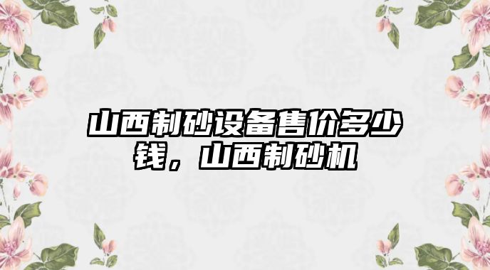 山西制砂設備售價多少錢，山西制砂機