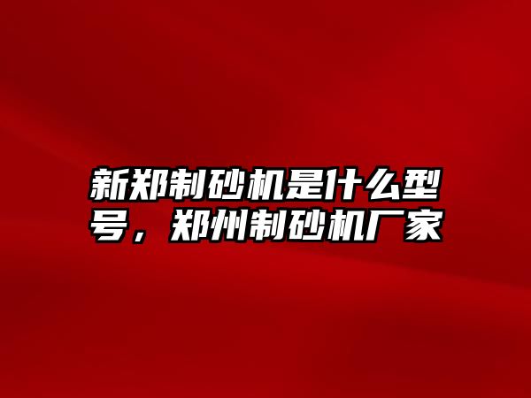 新鄭制砂機(jī)是什么型號(hào)，鄭州制砂機(jī)廠家