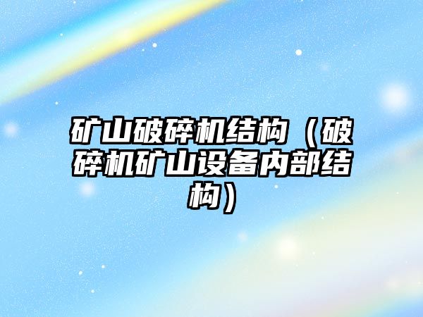 礦山破碎機結構（破碎機礦山設備內部結構）