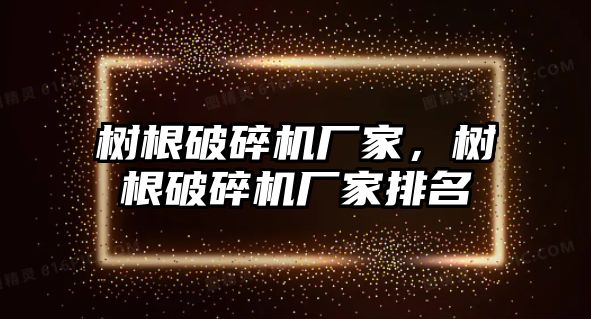 樹根破碎機廠家，樹根破碎機廠家排名