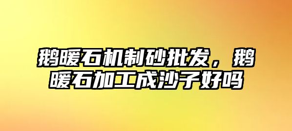 鵝暖石機制砂批發，鵝暖石加工成沙子好嗎