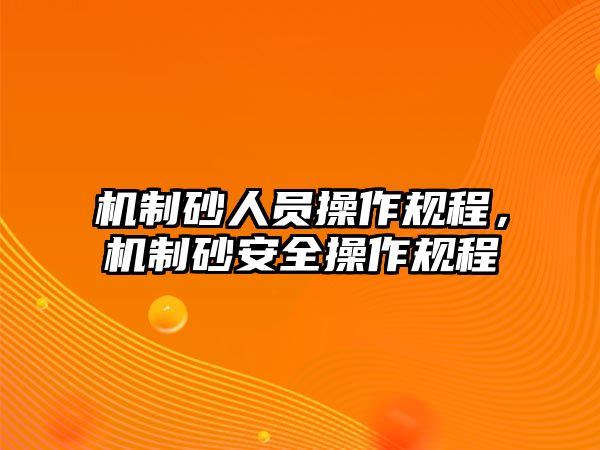 機制砂人員操作規程，機制砂安全操作規程