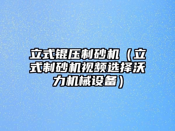 立式錕壓制砂機（立式制砂機視頻選擇沃力機械設(shè)備）