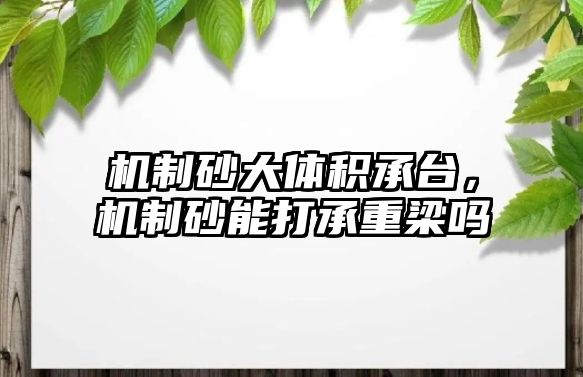 機制砂大體積承臺，機制砂能打承重梁嗎