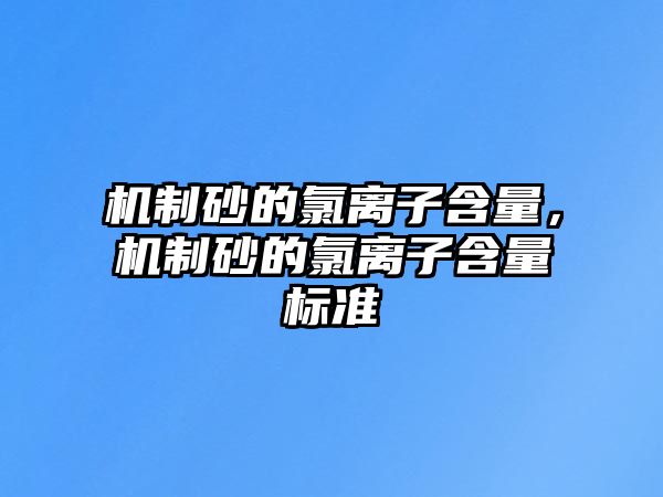 機制砂的氯離子含量，機制砂的氯離子含量標準