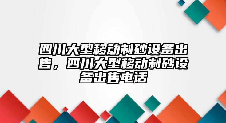 四川大型移動制砂設備出售，四川大型移動制砂設備出售電話