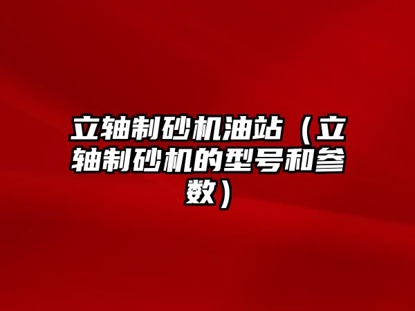 立軸制砂機油站（立軸制砂機的型號和參數）