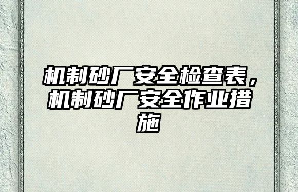 機(jī)制砂廠安全檢查表，機(jī)制砂廠安全作業(yè)措施