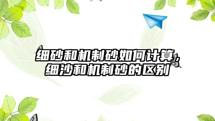 細砂和機制砂如何計算，細沙和機制砂的區別