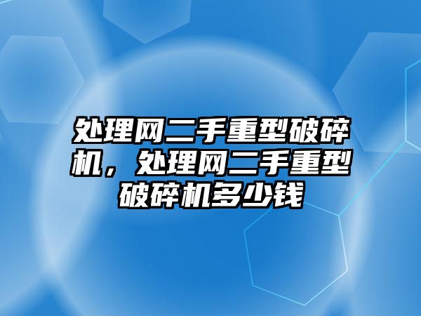 處理網(wǎng)二手重型破碎機，處理網(wǎng)二手重型破碎機多少錢