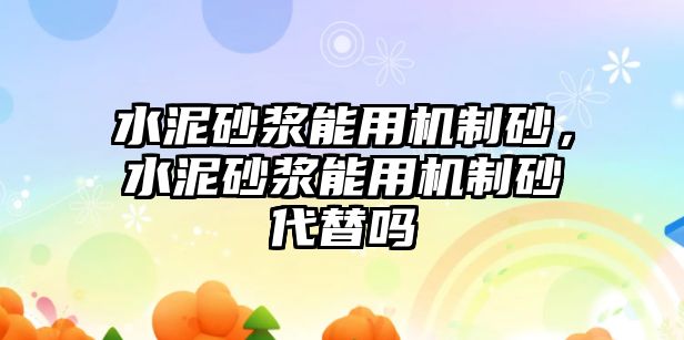 水泥砂漿能用機制砂，水泥砂漿能用機制砂代替嗎