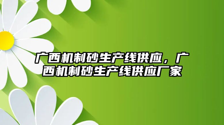 廣西機制砂生產線供應，廣西機制砂生產線供應廠家