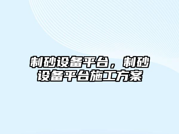 制砂設備平臺，制砂設備平臺施工方案