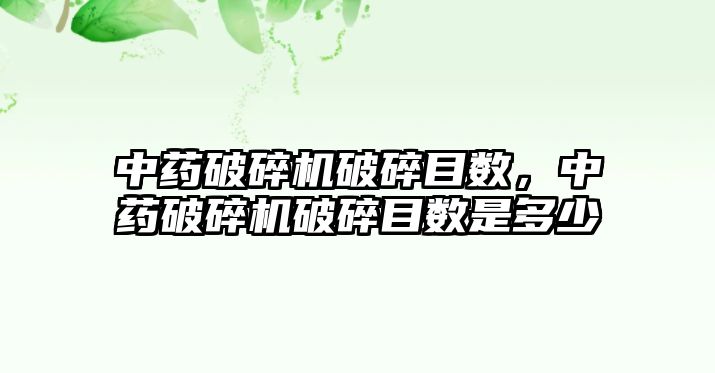 中藥破碎機破碎目數，中藥破碎機破碎目數是多少