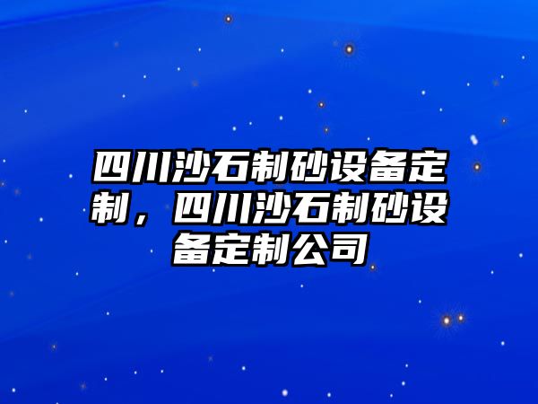 四川沙石制砂設備定制，四川沙石制砂設備定制公司