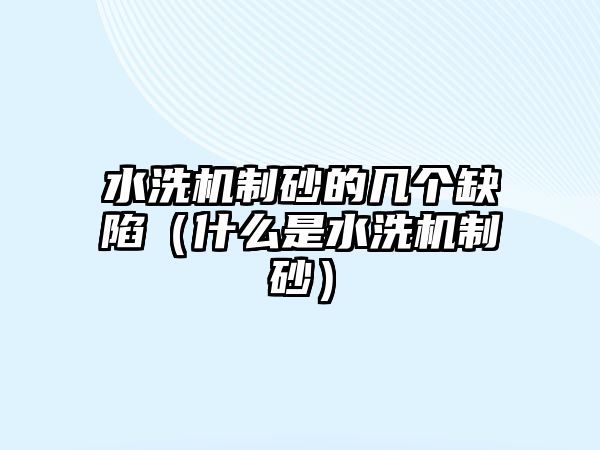 水洗機制砂的幾個缺陷（什么是水洗機制砂）