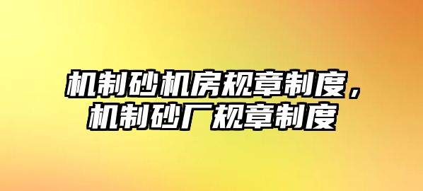 機制砂機房規(guī)章制度，機制砂廠規(guī)章制度